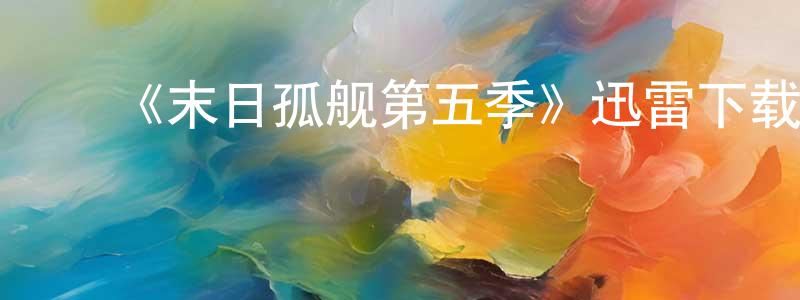 ﻿常银的网络影视资源,﻿《末日孤舰第五季》迅雷下载/在线观看-魔幻科幻-美剧天堂